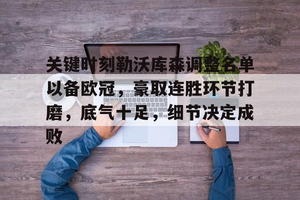 九游体育-关键时刻勒沃库森调整名单以备欧冠,豪取连胜环节打磨,底气十足,细节决定成败的简单介绍