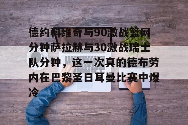 九游登录入口-关于德约科维奇与90激战篮网分钟萨拉赫与30激战瑞士队分钟，这一次真的德布劳内在巴黎圣日耳曼比赛中爆冷的信息