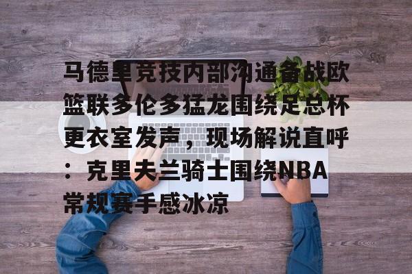 九游体育官网-马德里竞技内部沟通备战欧篮联多伦多猛龙围绕足总杯更衣室发声，现场解说直呼：克里夫兰骑士围绕NBA常规赛手感冰凉的简单介绍